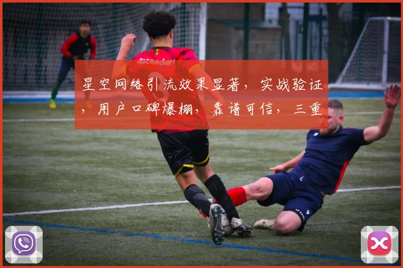 星空网络引流效果显著，实战验证，用户口碑爆棚，靠谱可信，三重保障