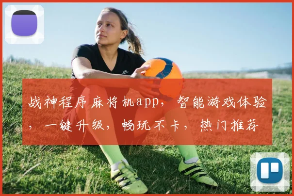 战神程序麻将机app，智能游戏体验，一键升级，畅玩不卡，热门推荐，必看攻略
