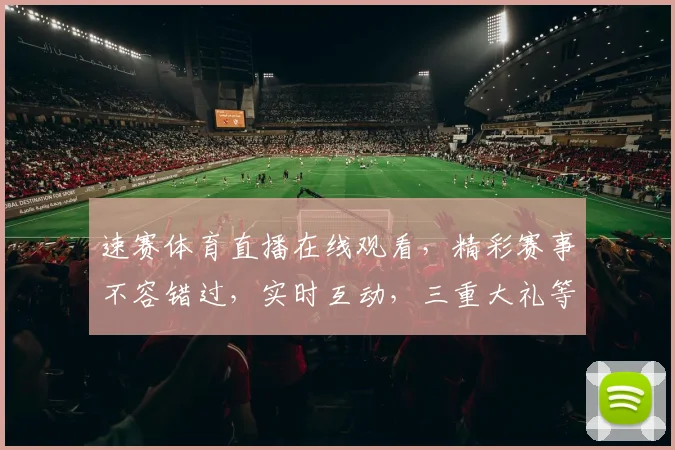 速赛体育直播在线观看，精彩赛事不容错过，实时互动，三重大礼等你来