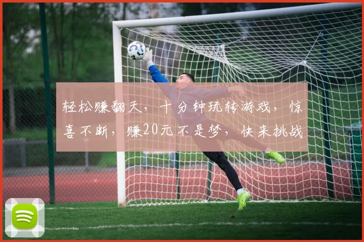 轻松赚翻天，十分钟玩转游戏，惊喜不断，赚20元不是梦，快来挑战
