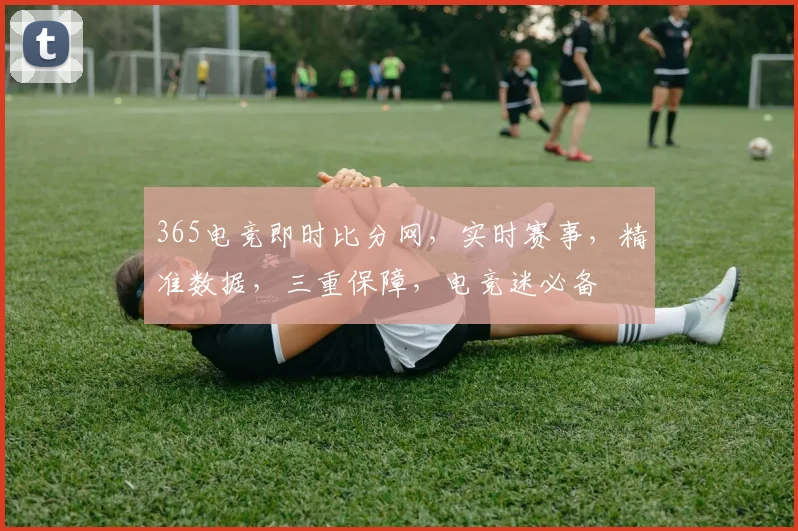 365电竞即时比分网，实时赛事，精准数据，三重保障，电竞迷必备