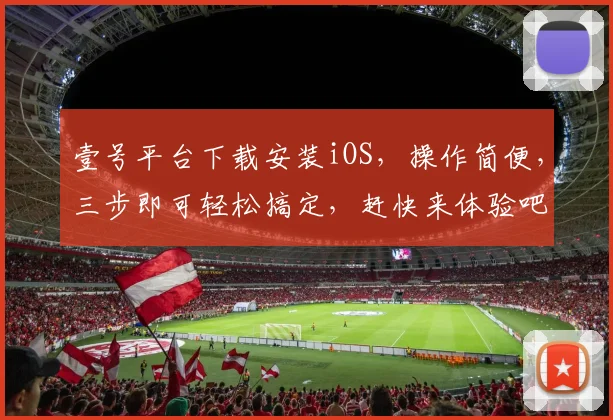 壹号平台下载安装iOS，操作简便，三步即可轻松搞定，赶快来体验吧