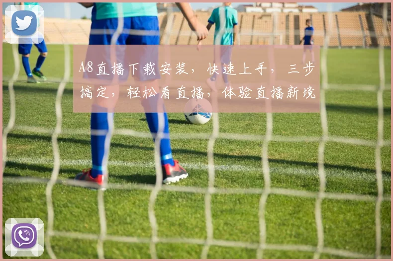 A8直播下载安装，快速上手，三步搞定，轻松看直播，体验直播新境界，必备神器