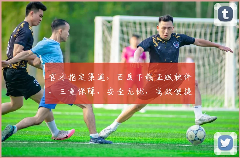 官方指定渠道，百度下载正版软件，三重保障，安全无忧，高效便捷，一步到位。